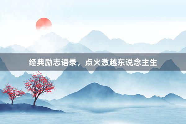 经典励志语录，点火激越东说念主生