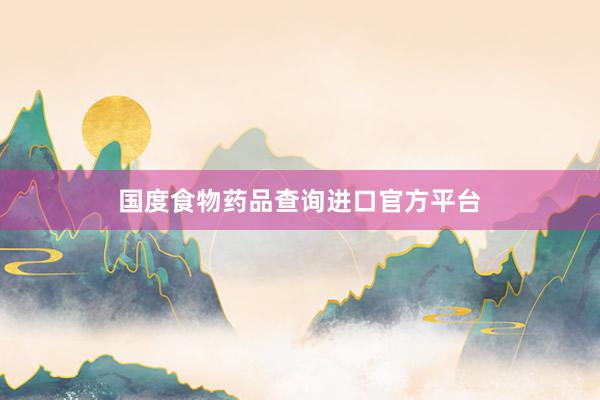 国度食物药品查询进口官方平台